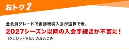 全会員グレードで自動継続入会が選択でき、 2027シーズン以降の入会手続きが不要に!(クレジット支払いの場合のみ)